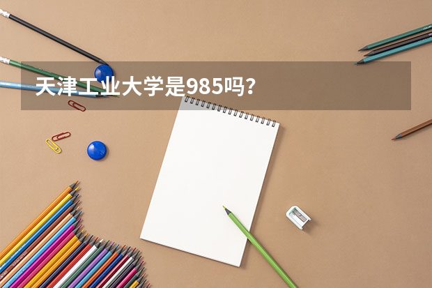 天津工业大学是985吗？