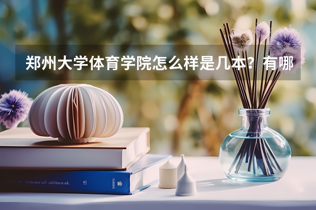 郑州大学体育学院怎么样是几本？有哪些王牌专业怎么样？学费一年多少？