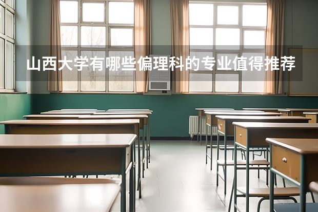 山西大学有哪些偏理科的专业值得推荐？