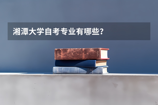 湘潭大学自考专业有哪些？