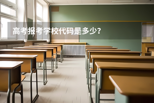 高考报考学校代码是多少？