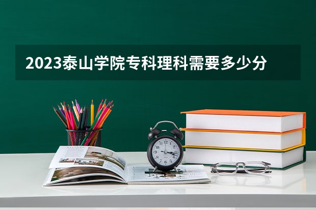 2023泰山学院专科理科需要多少分能上？