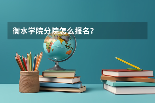 衡水学院分院怎么报名？