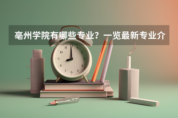 亳州学院有哪些专业？一览最新专业介绍，让你更快选择合适的专业？