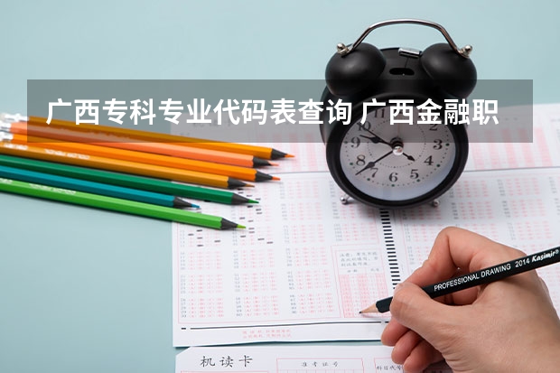 广西专科专业代码表查询 广西金融职业技术学院专业代码