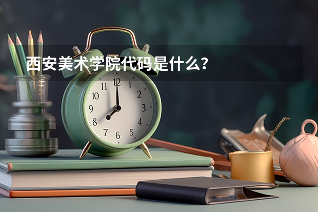 西安美术学院代码是什么？