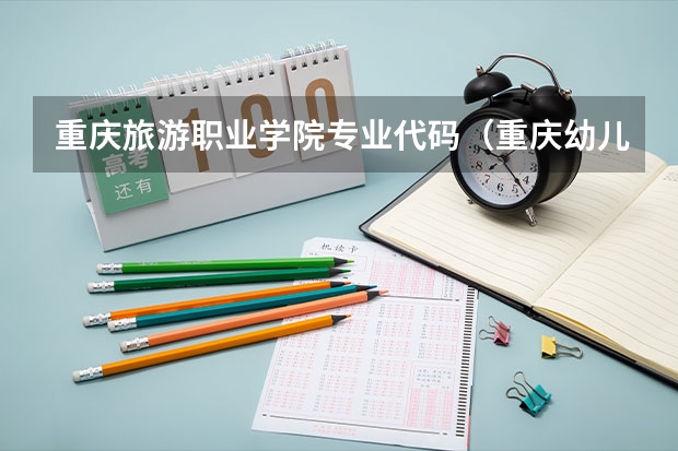 重庆旅游职业学院专业代码（重庆幼儿师范高等专科学校专业代码）