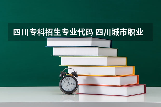 四川专科招生专业代码 四川城市职业学院招生代码？