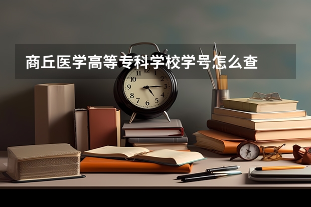 商丘医学高等专科学校学号怎么查