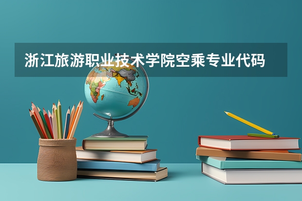 浙江旅游职业技术学院空乘专业代码 贵州工程职业学院招生简章