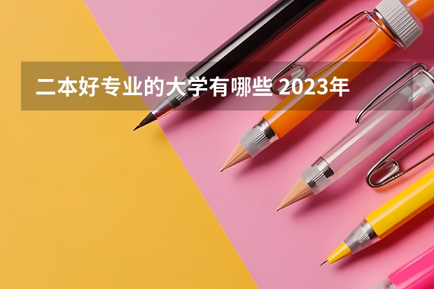 二本好专业的大学有哪些 2023年就业率高的二本大学和专业有哪些