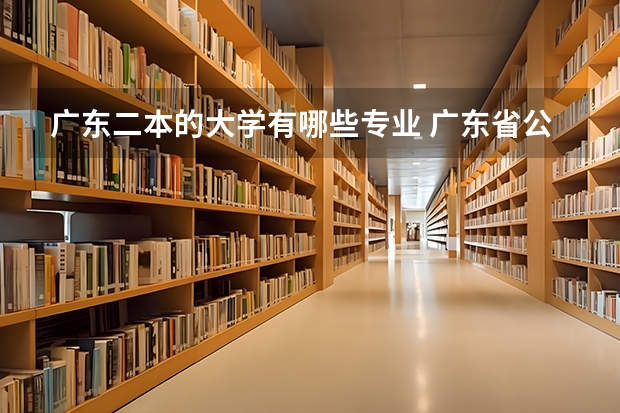 广东二本的大学有哪些专业 广东省公办二本有哪些