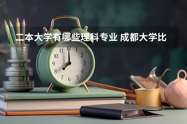 二本大学有哪些理科专业 成都大学比较厉害的二本理科专业