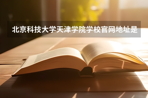 北京科技大学天津学院学校官网地址是多少 北京科技大学天津学院介绍