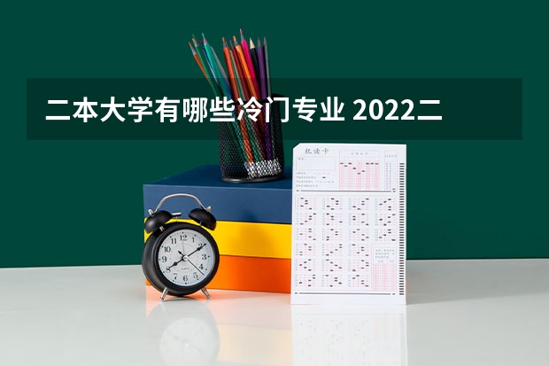 二本大学有哪些冷门专业 2022二本读什么专业好 哪些专业冷门前景好