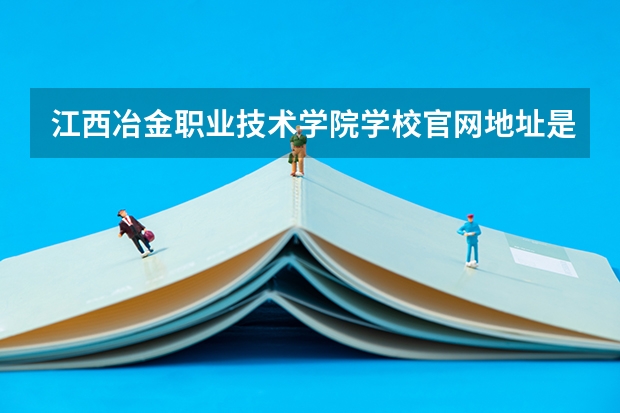 江西冶金职业技术学院学校官网地址是多少 江西冶金职业技术学院介绍