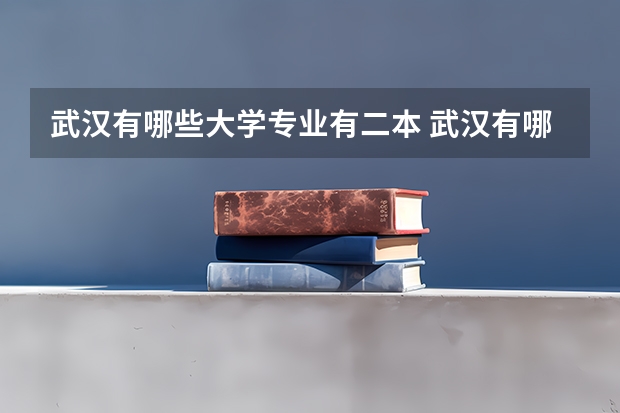 武汉有哪些大学专业有二本 武汉有哪些大学是二本院校?