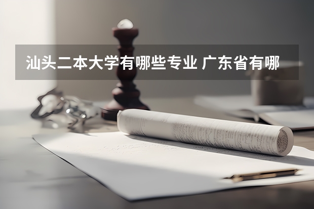 汕头二本大学有哪些专业 广东省有哪些比较强的二本院校？最主要是经管财会类专业比较强的二本，麻烦介绍详细一些。