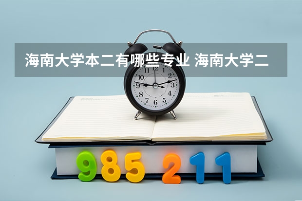 海南大学本二有哪些专业 海南大学二本专业都在哪个校区《具体！！！！！！》如：园艺，农学？