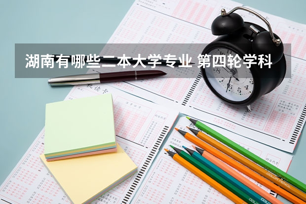 湖南有哪些二本大学专业 第四轮学科评估湖南省内二本大学有哪些专业上榜?