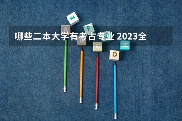 哪些二本大学有考古专业 2023全国考古学专业比较好的大学有哪些？