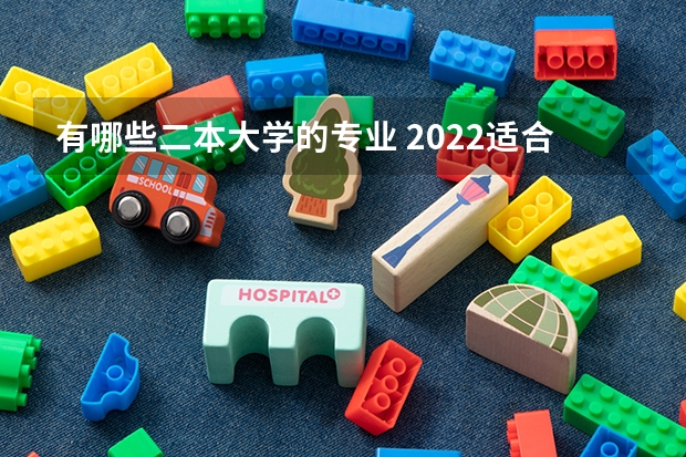 有哪些二本大学的专业 2022适合二本学生的大学专业 哪些专业适合二本