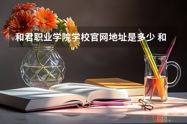 和君职业学院学校官网地址是多少 和君职业学院介绍