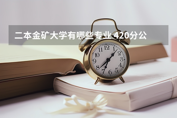 二本金矿大学有哪些专业 420分公办二本大学有哪些 什么专业就业前景好