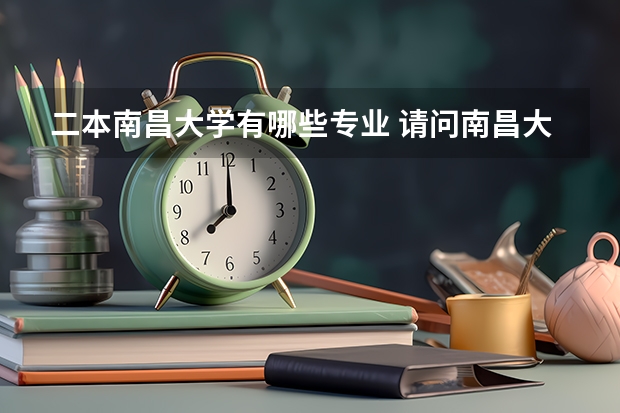 二本南昌大学有哪些专业 请问南昌大学有哪些二本专业？