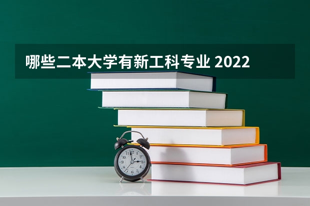 哪些二本大学有新工科专业 2022二本学校容易找工作的专业有哪些？大家有好的推荐吗？