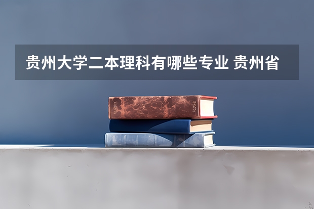 贵州大学二本理科有哪些专业 贵州省有哪些好大学？它们的王牌专业是哪些？