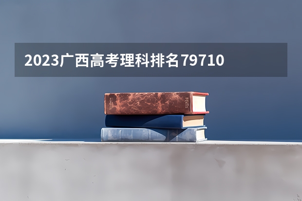 2023广西高考理科排名79710的考生报什么大学好 往年录取分数线